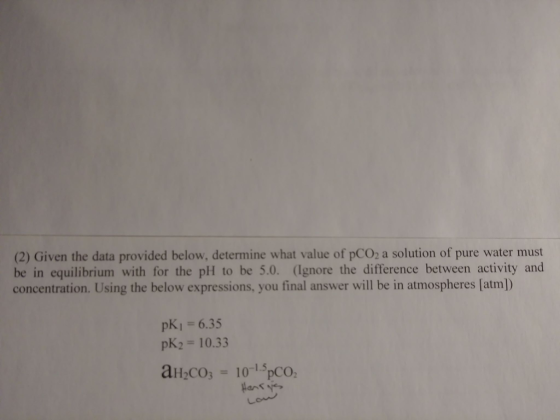 (2) Given the data provided below, determine what value of pCO2 a solution of pure be in equilibrium with for the pH to be 5.
