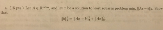 4. (15 pts.) Let A E Rmxn, and let z be a solution to least squares problem min, Ax-bll2. Shovw that