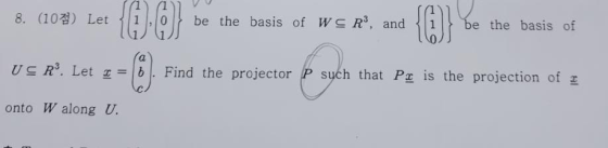 8. (10) Let be the basis of WC R, and be the basis of USR. Let = b Find the projector P sych that Pr is the projection of r o