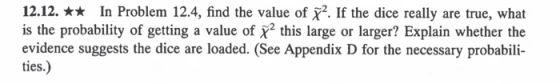 12.12. * In Problem 12.4, find the value of x2. If the dice really are true, what is the probability of getting a value of X2