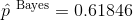 \hat p^{\ \text{Bayes}}=0.61846