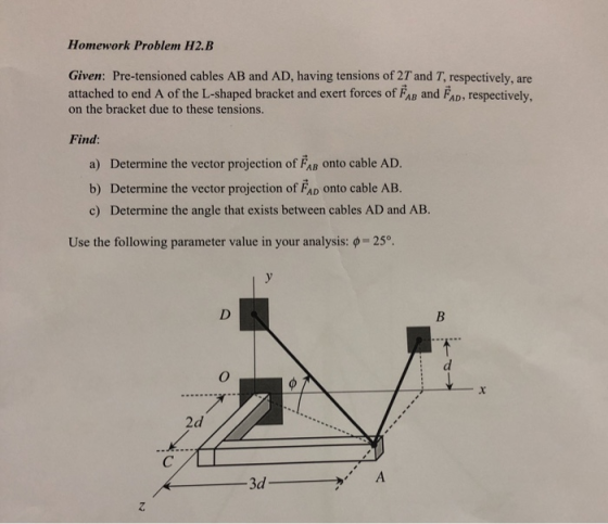 Homework Problem H2.B Given: Pre-tensioned cables AB and AD, having tensions of 2T and T, respectively, attached to end A of