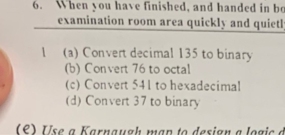 6. When you have finished, and handed in bo examination room area quickly and quietl (a) Convert decimal 135 to binary (b) Co