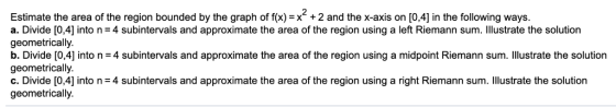 Estimate the area of the region bounded by the graph of f(x)-x + 2 and the x-axis on [0,4] in the following ways a. Divide [0