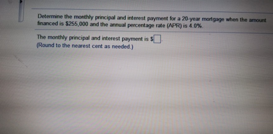 Determine the monthly principal and interest payment for a 20-year mortgage when the amount financed is $255,000 and the annu