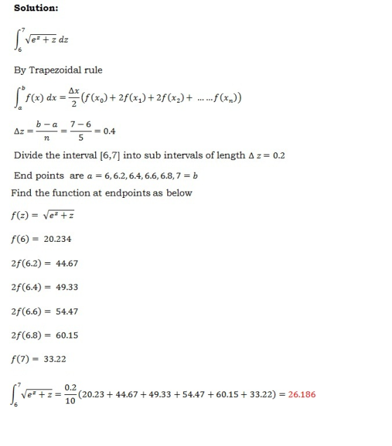 Solution: Vez + z dz By Trapezoidal rule Ax f(x) dx= (f(m)+2f(%) +2f(x)+ f(%)) ь-а 7-6 Divide the interval [6,7] into sub int