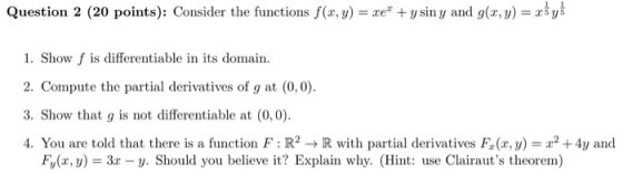 Question 2 (20 points): Consider the functions f(x, y)-xe y sin y and g(x, y)-ys 1. Show f is differentiable in its domain 2.