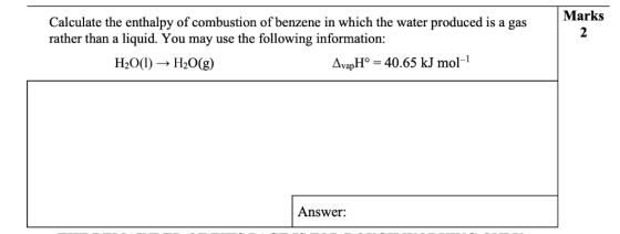 Marks Calculate the enthalpy of combustion of benzene in which the water produced is a gas rather than a liquid. You may use