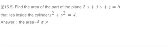 ($15.5) Find the area of the part of the plane 2 x 3 ytz 6 that lies inside the cylinderx2+y2 4 Answer: the area=4 π ×