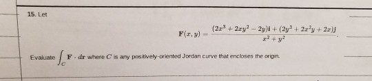 15. Let F(z,y)- F dr where C is any positively-oriented Jordan curve that encloses the origin Evaluate