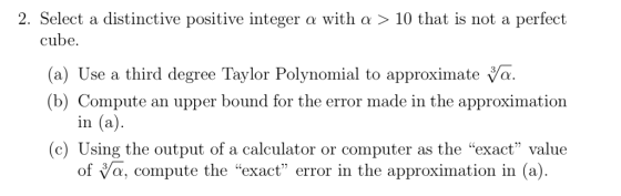 2. Select a distinctive positive integer a with a > 10 that is not a perfect cube a) Use a third degree Taylor Polynomial to