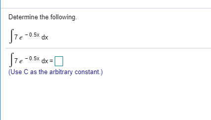 Determine the following. 7e-0.5x dx -0.5x dx (Use C as the arbitrary constant)
