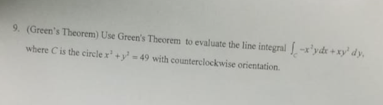 9. (Greens Theorem) Use Greens Theorem to evaluate the line integral -yd xy dy where C is the circle x1 +y½ 49 with counter