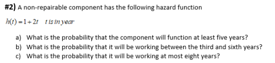 #2) A non-repairable component has the following hazard function h)-12 tisimyear h(t)-1+2t tisinyea a) What is the probabilit