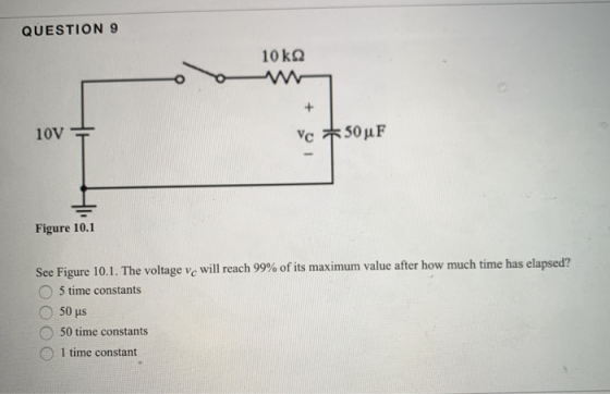 QUESTION 9 10 kn + 10V Vc50uF Figure 10.1 See Figure 10.1. The voltage ve will reach 99% of its maximum value after how much