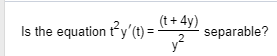 (t + 4y) Is the equation ty(t)=--separable?