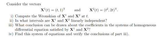 Consider the vectors х() 3 (, 1)T х°() — (?, 26)Т. and i) Compute the Wronskian of X1 and X2 at t ii) In what intervals are X
