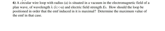 6) A circular wire loop with radius (a) is situated in a vacuum in the electromagnetic field of a plan wave, of wavelength λ
