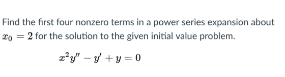 Find the first four nonzero terms in a power series expansion about xo - 2 for the solution to the given initial value proble