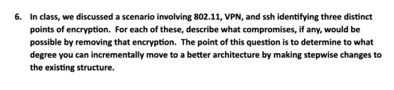 In class, we discussed a scenario involving 802.11, VPN, and ssh identifying three distinct 6. points of encryption. For each