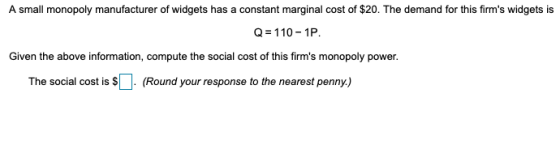 A small monopoly manufacturer of widgets has a constant marginal cost of $20. The demand for this firms widgets is Q-110-1P.