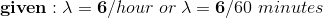 given : λ-6/hour or λ-6/60 minutes