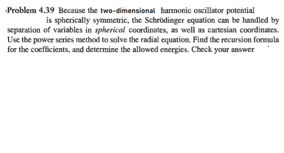 Problem 4.39 Because the two-dimensional harmonic oscillator potential is spherically symmetric, the Schrödinger equation can