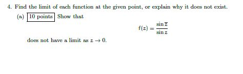 4. Find the limit of each function at the given point, or explain why it does not exist. (a) 1O points Show that f(z) = sin z