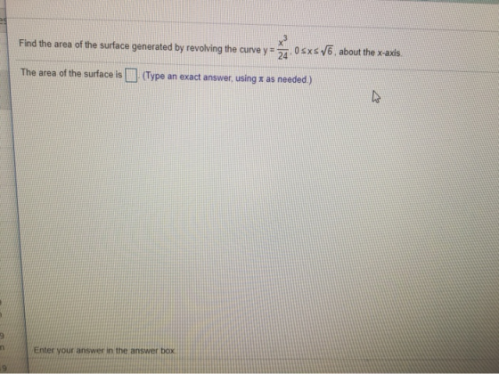 Find the area of the surface generated by revolving the curve y= 0sxs6, about the x-axis The area of the surface is (Type an