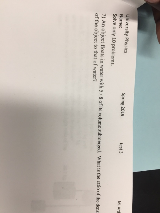 University Physics Name: Solve only 10 problems. M. Ard Spring 2019 test 3 7) An object floats in water with 5/8 of its volum