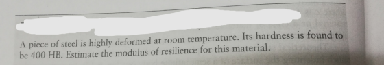 A piece of steel is highly deformed at room temperature. Its hardness is found to be 400 HB. Estimate the modulus of resilien