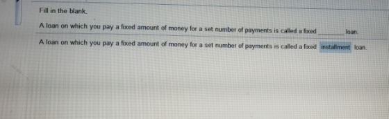 Fill in the blank loan. A loan on which you pay a fixed amount of money for a set number of payments is called a fixed A loan