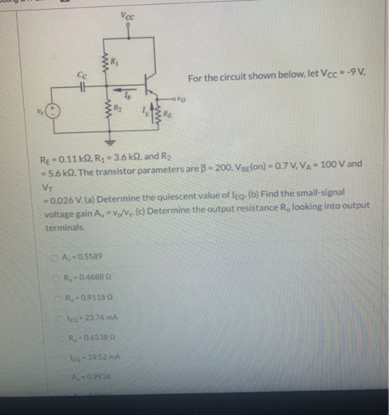 For the circuit shown below, let Vcc 9 V R2 RE-0.11 kQ, R1 3.6 k2. and R2 -5.6 kQ. The transistor parameters are β-200, VBE(o