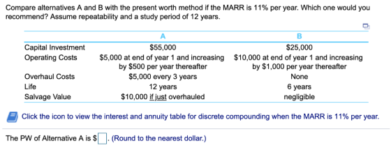 Compare alternatives A and B with the present worth method if the MARR is 11% per year. Which one would you recommend? Assume