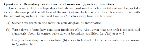 Question 2. Boundary conditions (and more on hyperbolic functions). Consider an arch of the type described above, positioned