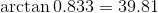arctan 0.833 39.81