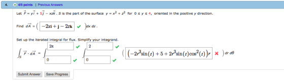 4/5 points | Previous Answers 4 Let F yi5j - xzk. S is the part of the surface y x2 + z for 0 s y s 4, oriented n the positiv