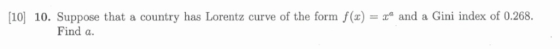 = xa and a Gini index of 0.268 10 10. Suppose that a country has Lorentz curve of the form f(x) Find a.
