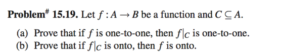 Problem 15.19. Let f : A -> B be a function and CCA (a) Prove that if f is one-to-one, then flc is one-to-one (b) Prove that