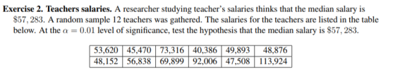 Exercise 2. Teachers salaries. A researcher studying teachers salaries thinks that the median salary is $57, 283. A random s
