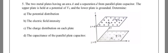 5. The two metal plates having an area A and a separation d from parallel-plate capacitor. The upper plate is held at a poten