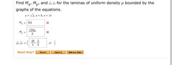 Find M My, and (x, for the laminas of uniform density p bounded by the X! graphs of the equations. yVx. y 0, x =16 64 M. 128p