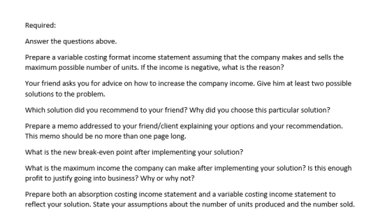 Required: Answer the questions above. Prepare a variable costing format income statement assuming that the company makes and