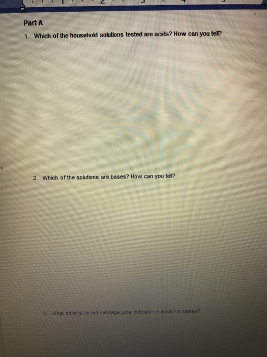 Part A 1. Which of the household solutions tested are acids? How can you tel? 2. Which of the solutions are bases? How can yo