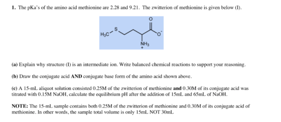 1. The pKas of the amino acid methionine are 2.28 and 9.21. The zwitterion of methionine is given below (1). S Н,с NH3 (a) E