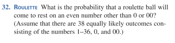 32. RoULETTE What is the probability that a roulette ball will come to rest on an even number other than 0 or 00? (Assume tha