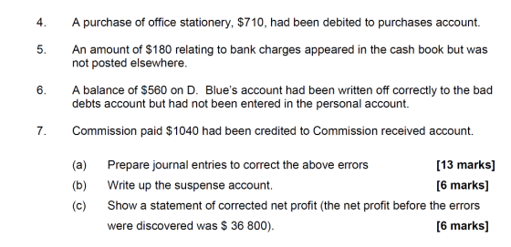4. A purchase of office stationery, $710, had been debited to purchases account. An amount of $180 relating to bank charges a