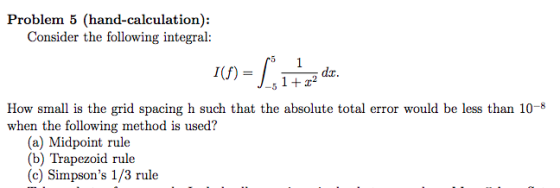 Problem 5 (hand-calculation): Consider the following integral: d.x J-51+z2 How small is the grid spacing h such that the abso
