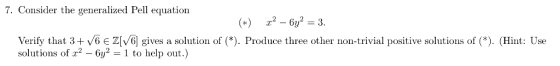 7. Consider the generalized Pell equation x2- 6y2 =3. *) Verify that 3+ v6 E Z[V6] gives a solution of (*). Produce three oth