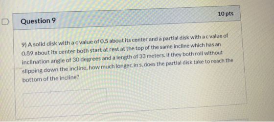 Question 9 10 pts 9)A solid disk with a c value of 0.5 about its center and a partial disk with a c value of 0.89 about its c